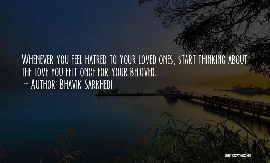 Bhavik Sarkhedi Quotes: Whenever You Feel Hatred To Your Loved Ones, Start Thinking About The Love You Felt Once For Your Beloved.