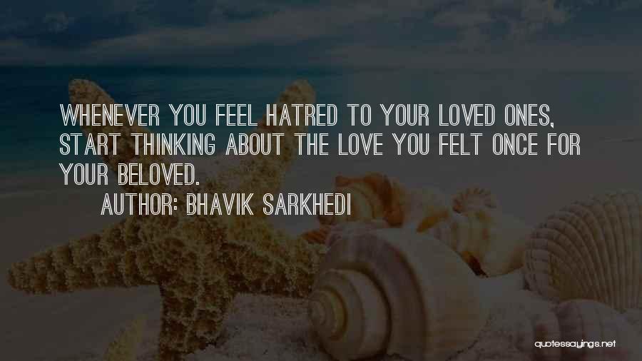 Bhavik Sarkhedi Quotes: Whenever You Feel Hatred To Your Loved Ones, Start Thinking About The Love You Felt Once For Your Beloved.