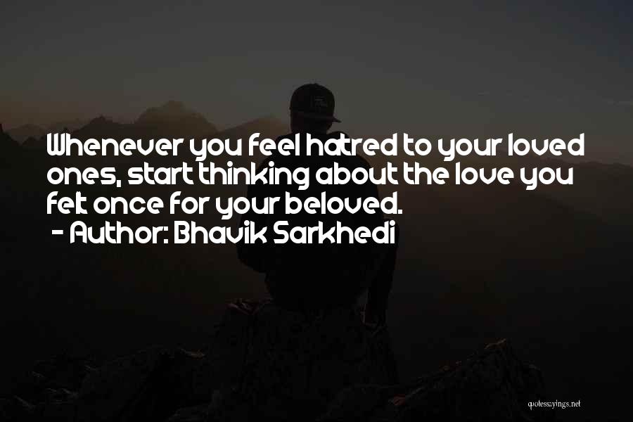 Bhavik Sarkhedi Quotes: Whenever You Feel Hatred To Your Loved Ones, Start Thinking About The Love You Felt Once For Your Beloved.