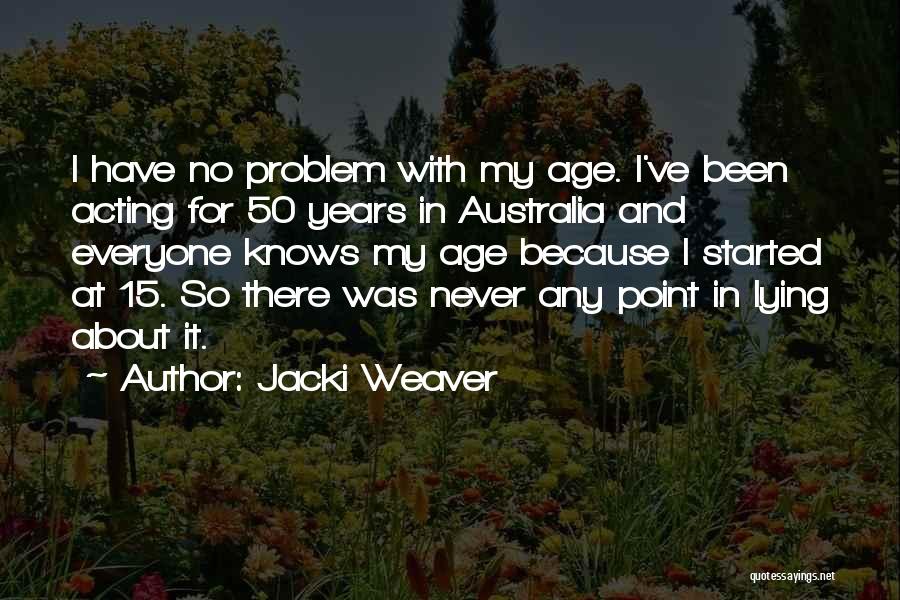 Jacki Weaver Quotes: I Have No Problem With My Age. I've Been Acting For 50 Years In Australia And Everyone Knows My Age