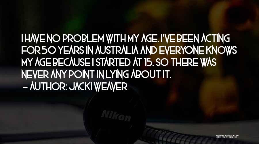 Jacki Weaver Quotes: I Have No Problem With My Age. I've Been Acting For 50 Years In Australia And Everyone Knows My Age