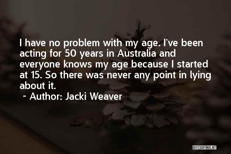 Jacki Weaver Quotes: I Have No Problem With My Age. I've Been Acting For 50 Years In Australia And Everyone Knows My Age