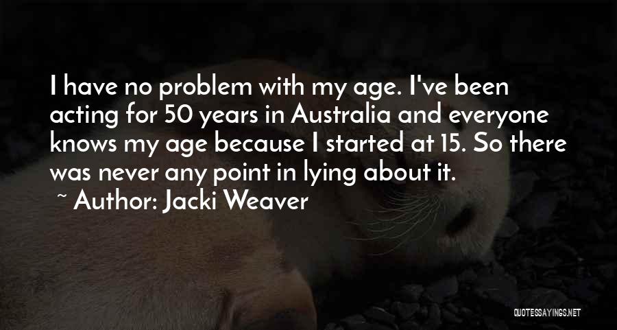 Jacki Weaver Quotes: I Have No Problem With My Age. I've Been Acting For 50 Years In Australia And Everyone Knows My Age