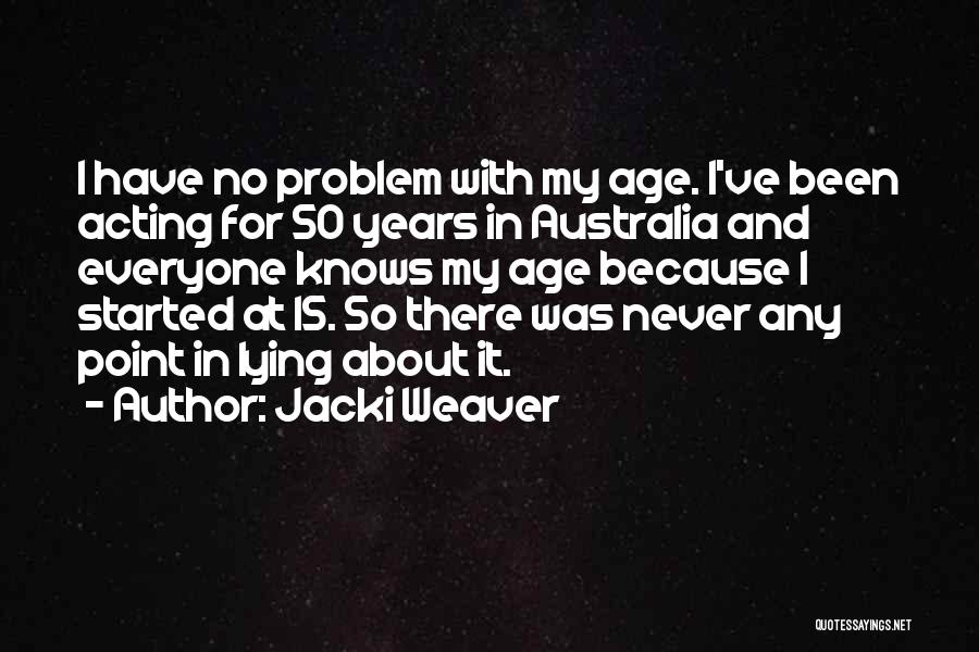 Jacki Weaver Quotes: I Have No Problem With My Age. I've Been Acting For 50 Years In Australia And Everyone Knows My Age