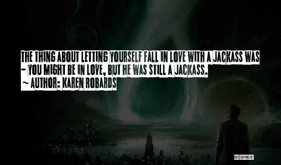 Karen Robards Quotes: The Thing About Letting Yourself Fall In Love With A Jackass Was - You Might Be In Love, But He