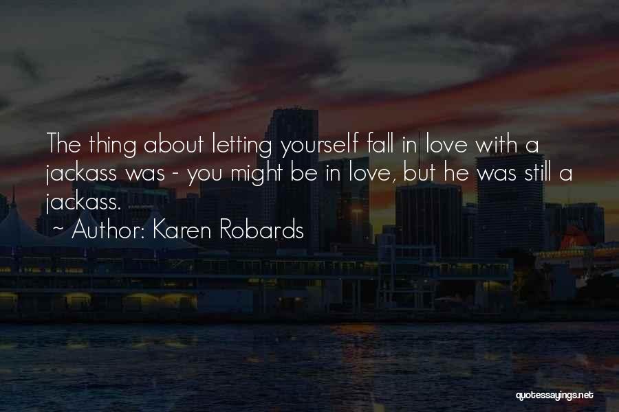 Karen Robards Quotes: The Thing About Letting Yourself Fall In Love With A Jackass Was - You Might Be In Love, But He