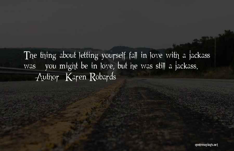 Karen Robards Quotes: The Thing About Letting Yourself Fall In Love With A Jackass Was - You Might Be In Love, But He