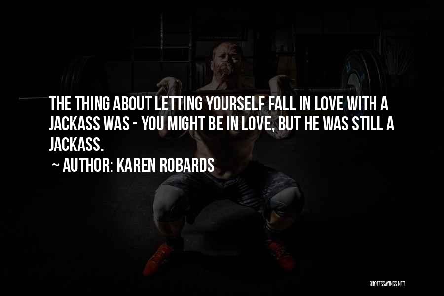 Karen Robards Quotes: The Thing About Letting Yourself Fall In Love With A Jackass Was - You Might Be In Love, But He