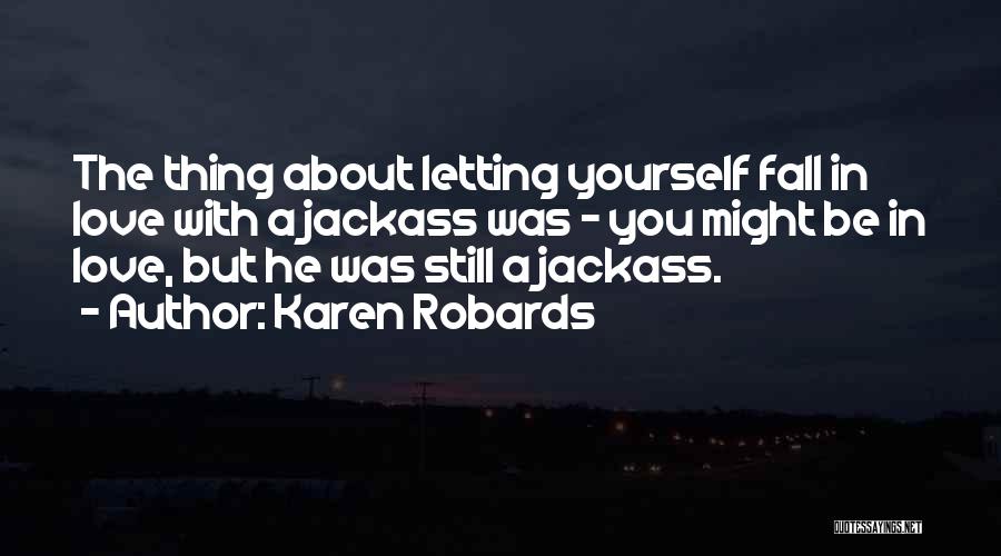 Karen Robards Quotes: The Thing About Letting Yourself Fall In Love With A Jackass Was - You Might Be In Love, But He