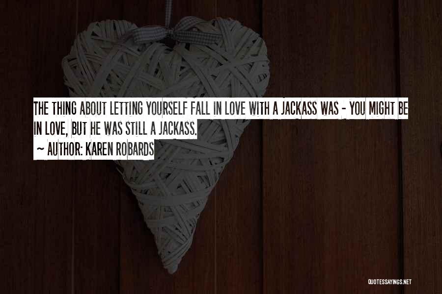 Karen Robards Quotes: The Thing About Letting Yourself Fall In Love With A Jackass Was - You Might Be In Love, But He