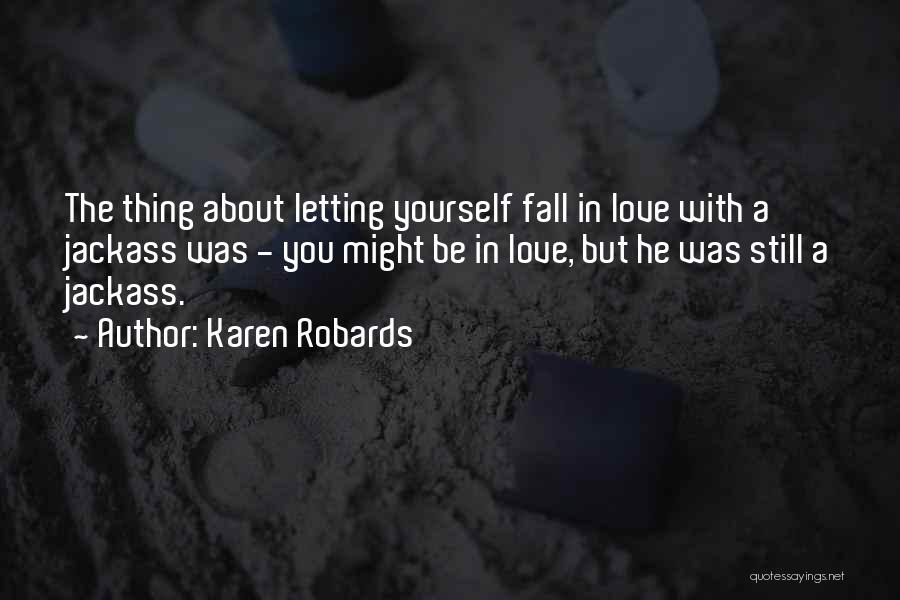 Karen Robards Quotes: The Thing About Letting Yourself Fall In Love With A Jackass Was - You Might Be In Love, But He