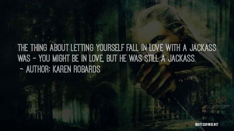 Karen Robards Quotes: The Thing About Letting Yourself Fall In Love With A Jackass Was - You Might Be In Love, But He