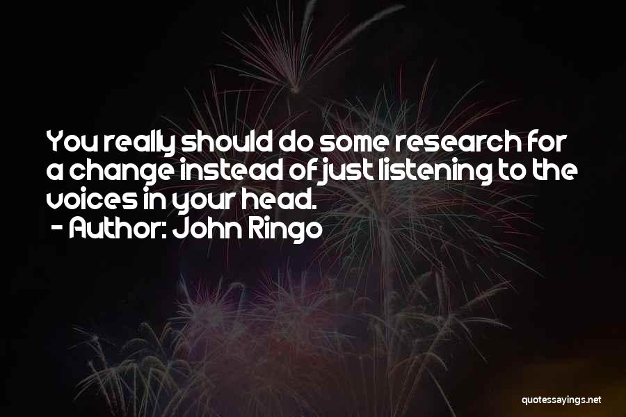 John Ringo Quotes: You Really Should Do Some Research For A Change Instead Of Just Listening To The Voices In Your Head.