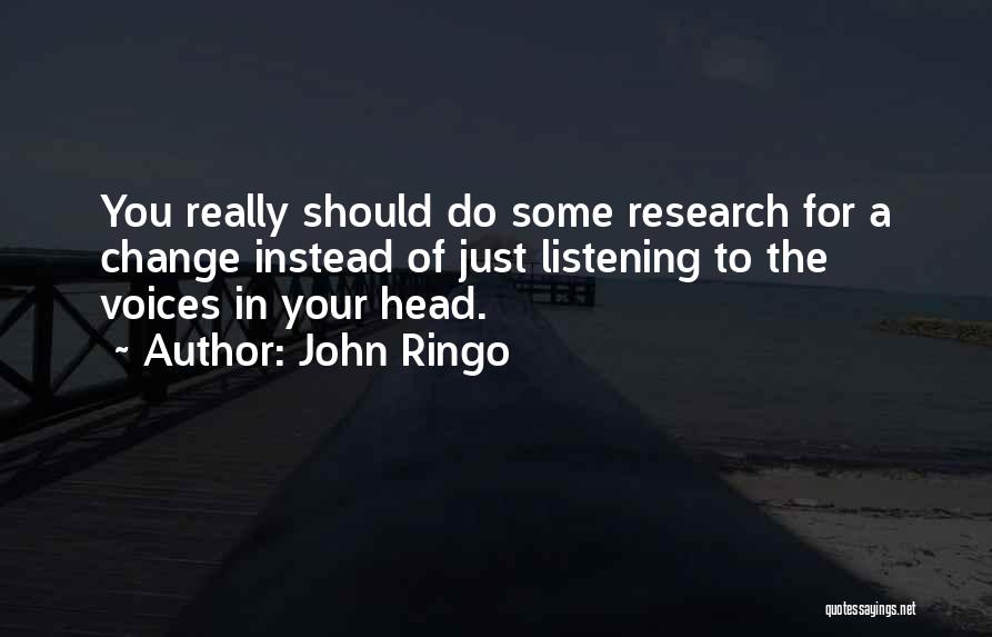 John Ringo Quotes: You Really Should Do Some Research For A Change Instead Of Just Listening To The Voices In Your Head.