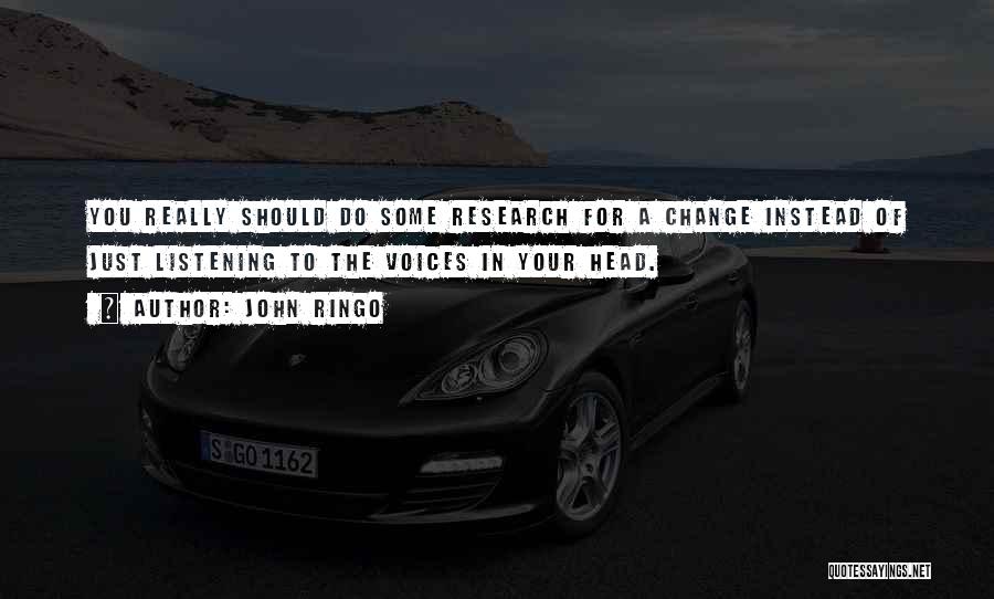 John Ringo Quotes: You Really Should Do Some Research For A Change Instead Of Just Listening To The Voices In Your Head.