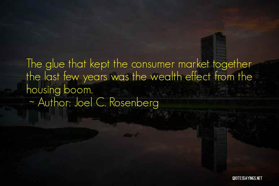 Joel C. Rosenberg Quotes: The Glue That Kept The Consumer Market Together The Last Few Years Was The Wealth Effect From The Housing Boom.