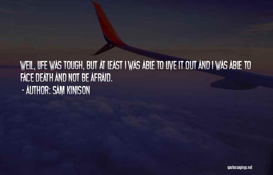 Sam Kinison Quotes: Well, Life Was Tough, But At Least I Was Able To Live It Out And I Was Able To Face