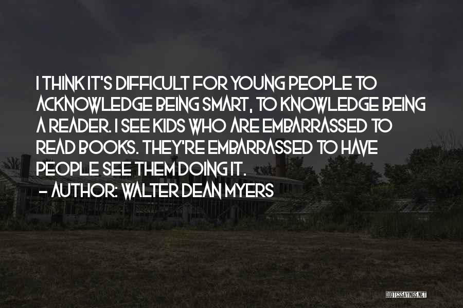 Walter Dean Myers Quotes: I Think It's Difficult For Young People To Acknowledge Being Smart, To Knowledge Being A Reader. I See Kids Who