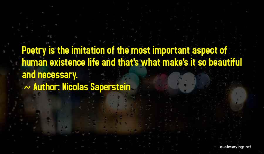 Nicolas Saperstein Quotes: Poetry Is The Imitation Of The Most Important Aspect Of Human Existence Life And That's What Make's It So Beautiful