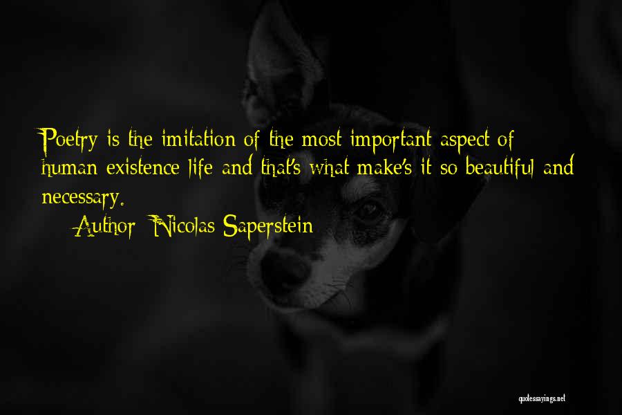 Nicolas Saperstein Quotes: Poetry Is The Imitation Of The Most Important Aspect Of Human Existence Life And That's What Make's It So Beautiful