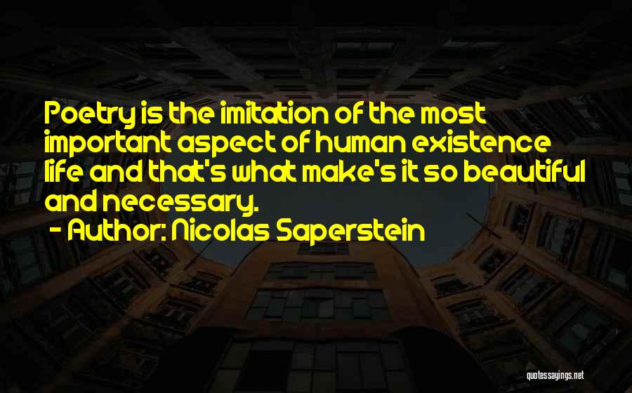 Nicolas Saperstein Quotes: Poetry Is The Imitation Of The Most Important Aspect Of Human Existence Life And That's What Make's It So Beautiful