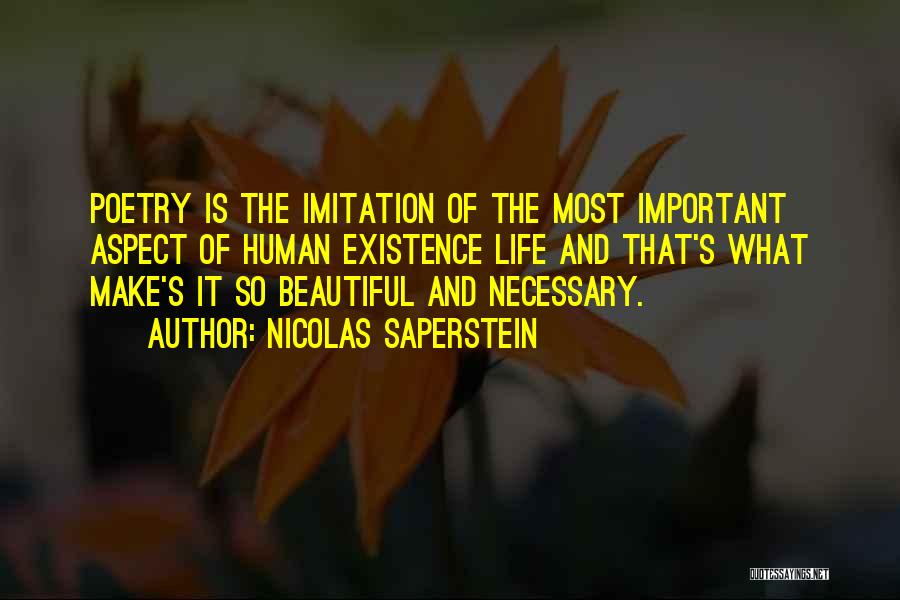 Nicolas Saperstein Quotes: Poetry Is The Imitation Of The Most Important Aspect Of Human Existence Life And That's What Make's It So Beautiful