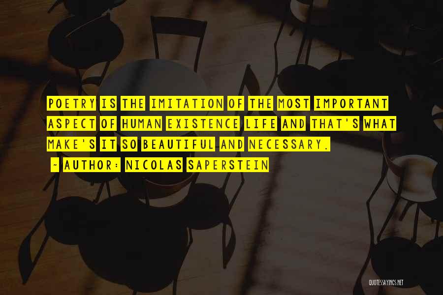 Nicolas Saperstein Quotes: Poetry Is The Imitation Of The Most Important Aspect Of Human Existence Life And That's What Make's It So Beautiful