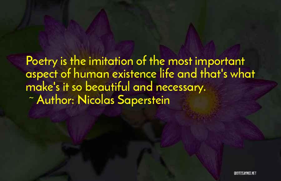 Nicolas Saperstein Quotes: Poetry Is The Imitation Of The Most Important Aspect Of Human Existence Life And That's What Make's It So Beautiful