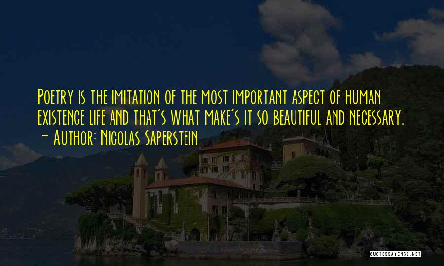 Nicolas Saperstein Quotes: Poetry Is The Imitation Of The Most Important Aspect Of Human Existence Life And That's What Make's It So Beautiful