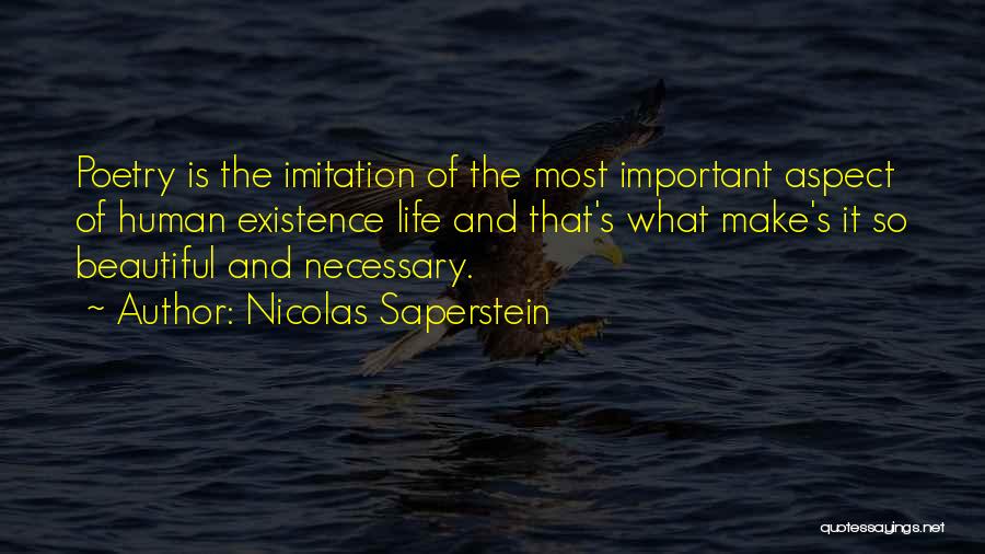 Nicolas Saperstein Quotes: Poetry Is The Imitation Of The Most Important Aspect Of Human Existence Life And That's What Make's It So Beautiful