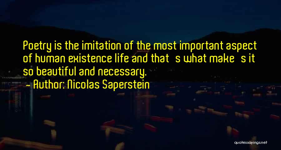 Nicolas Saperstein Quotes: Poetry Is The Imitation Of The Most Important Aspect Of Human Existence Life And That's What Make's It So Beautiful