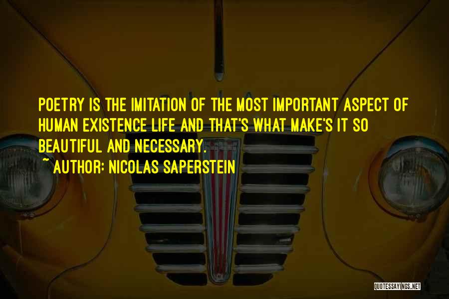 Nicolas Saperstein Quotes: Poetry Is The Imitation Of The Most Important Aspect Of Human Existence Life And That's What Make's It So Beautiful