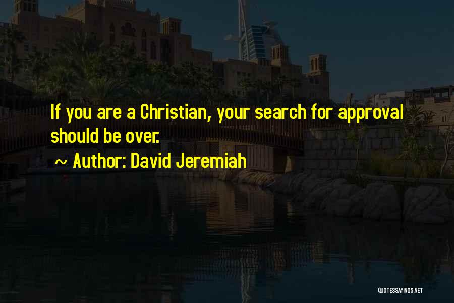 David Jeremiah Quotes: If You Are A Christian, Your Search For Approval Should Be Over.