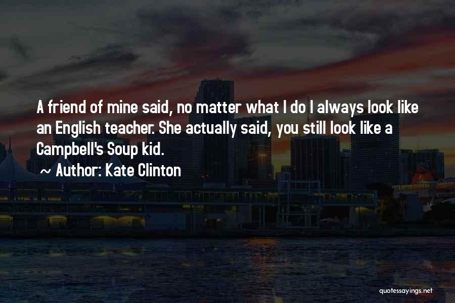 Kate Clinton Quotes: A Friend Of Mine Said, No Matter What I Do I Always Look Like An English Teacher. She Actually Said,