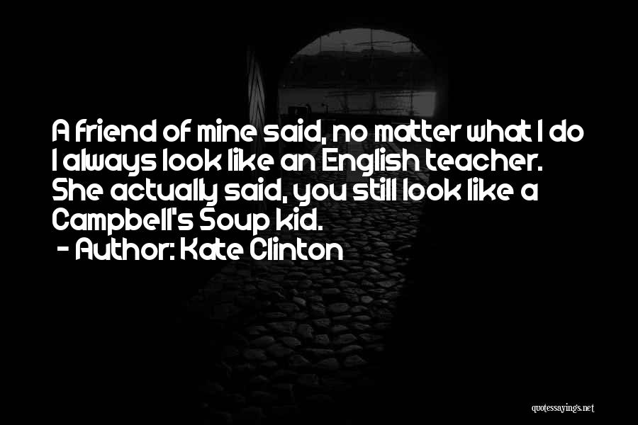 Kate Clinton Quotes: A Friend Of Mine Said, No Matter What I Do I Always Look Like An English Teacher. She Actually Said,