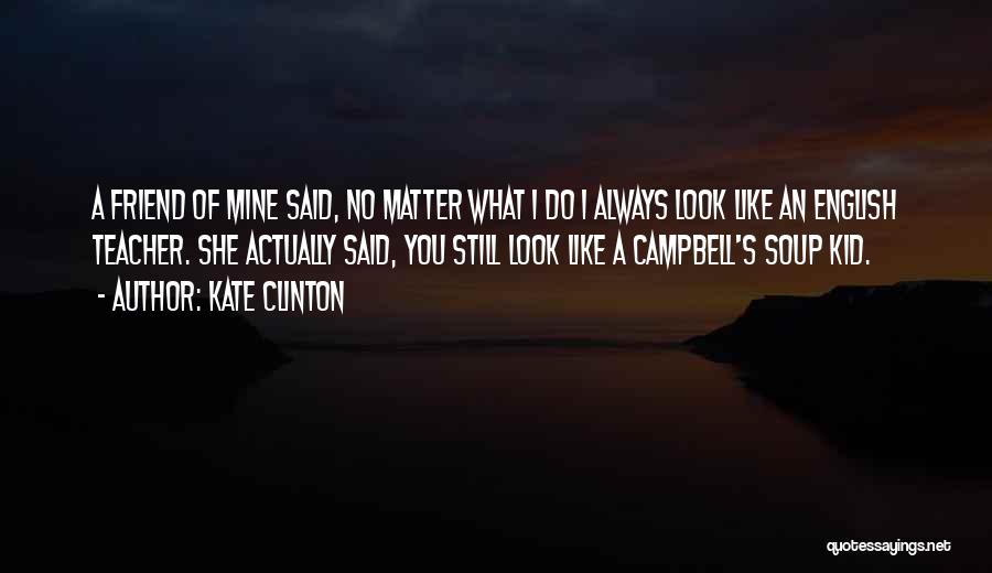 Kate Clinton Quotes: A Friend Of Mine Said, No Matter What I Do I Always Look Like An English Teacher. She Actually Said,