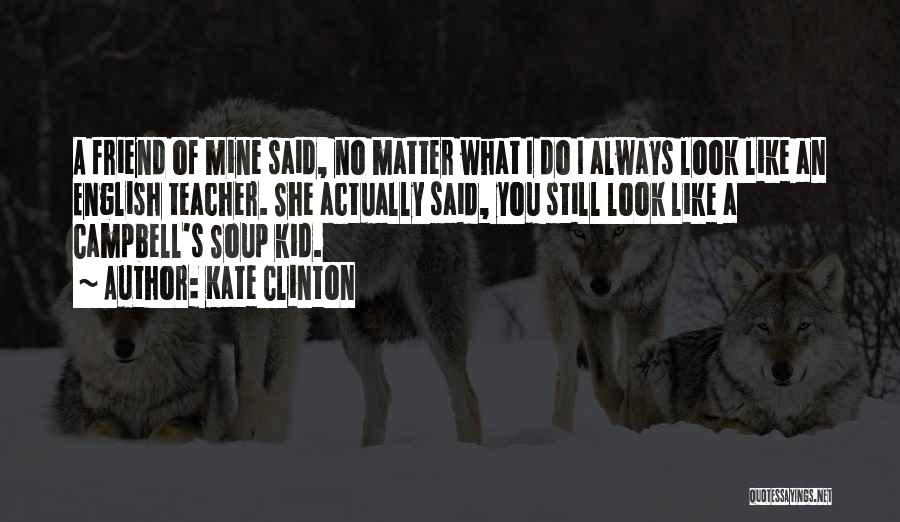 Kate Clinton Quotes: A Friend Of Mine Said, No Matter What I Do I Always Look Like An English Teacher. She Actually Said,