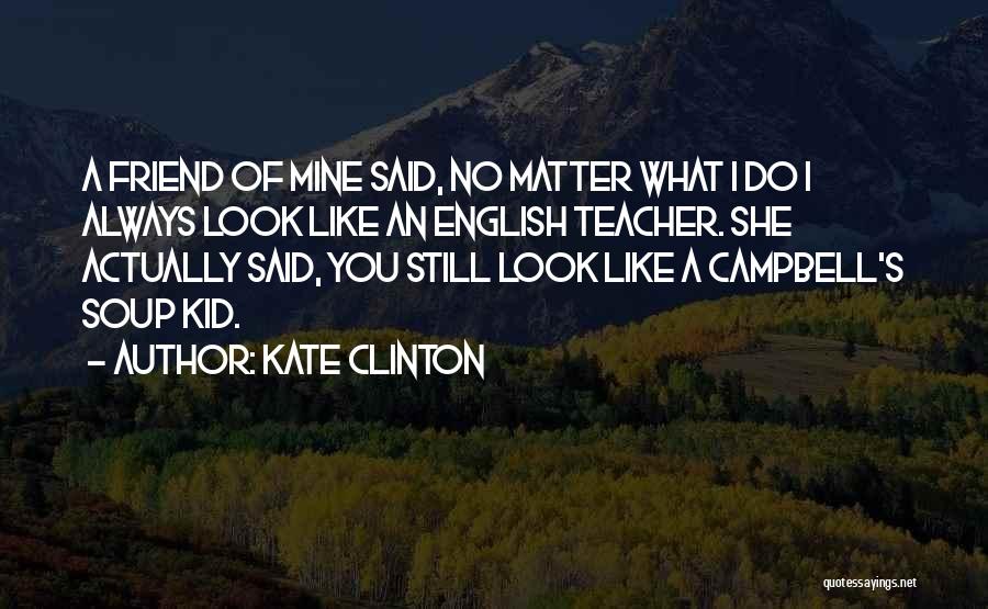Kate Clinton Quotes: A Friend Of Mine Said, No Matter What I Do I Always Look Like An English Teacher. She Actually Said,