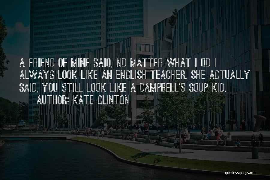 Kate Clinton Quotes: A Friend Of Mine Said, No Matter What I Do I Always Look Like An English Teacher. She Actually Said,