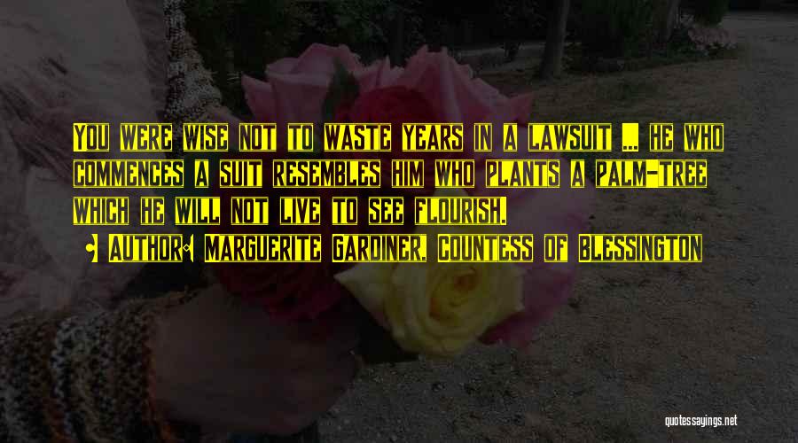 Marguerite Gardiner, Countess Of Blessington Quotes: You Were Wise Not To Waste Years In A Lawsuit ... He Who Commences A Suit Resembles Him Who Plants