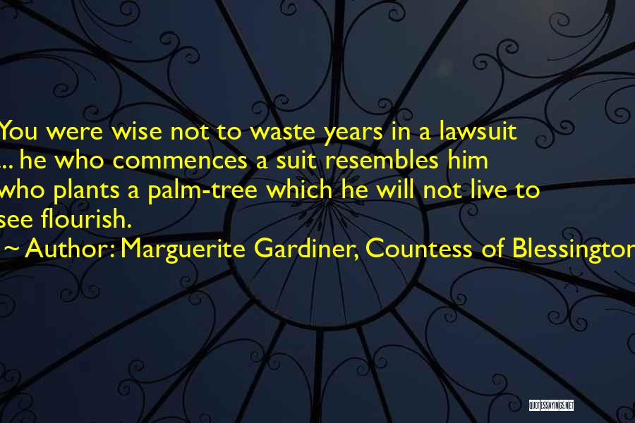 Marguerite Gardiner, Countess Of Blessington Quotes: You Were Wise Not To Waste Years In A Lawsuit ... He Who Commences A Suit Resembles Him Who Plants