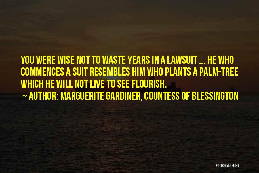 Marguerite Gardiner, Countess Of Blessington Quotes: You Were Wise Not To Waste Years In A Lawsuit ... He Who Commences A Suit Resembles Him Who Plants