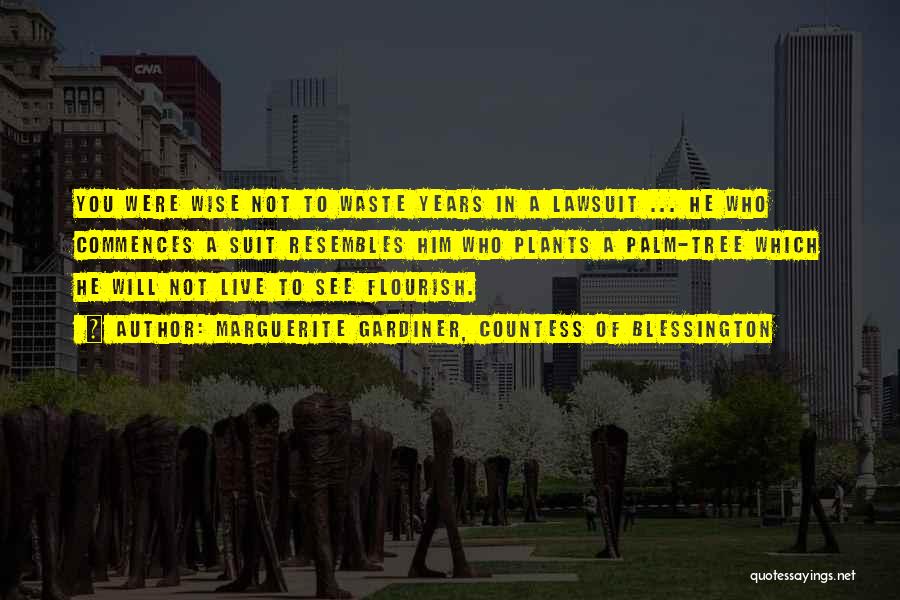 Marguerite Gardiner, Countess Of Blessington Quotes: You Were Wise Not To Waste Years In A Lawsuit ... He Who Commences A Suit Resembles Him Who Plants
