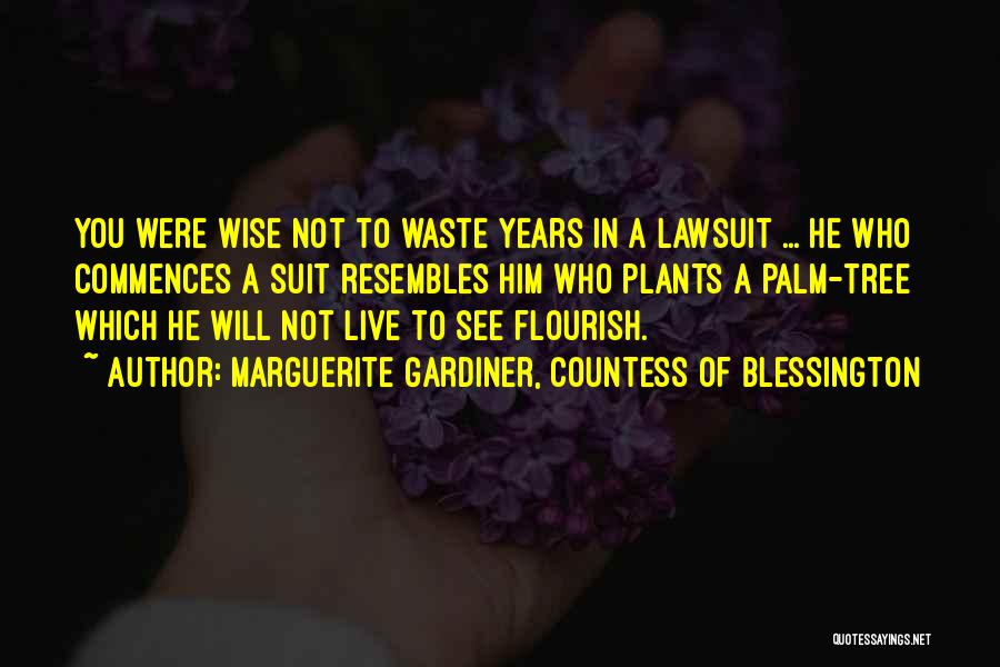 Marguerite Gardiner, Countess Of Blessington Quotes: You Were Wise Not To Waste Years In A Lawsuit ... He Who Commences A Suit Resembles Him Who Plants