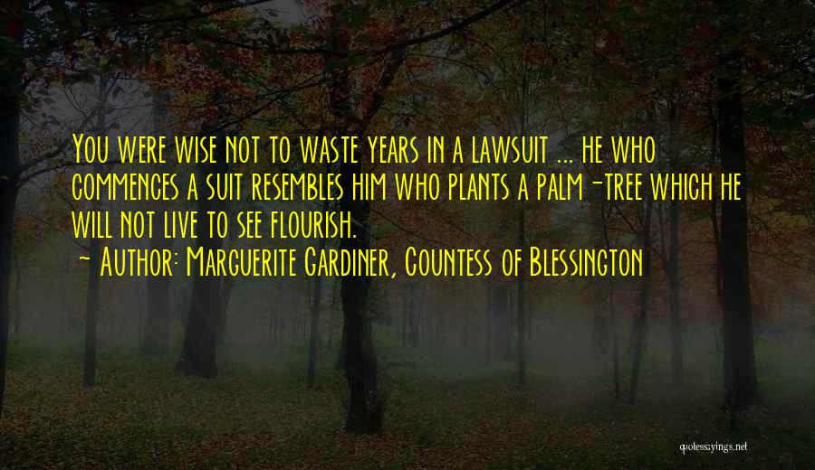 Marguerite Gardiner, Countess Of Blessington Quotes: You Were Wise Not To Waste Years In A Lawsuit ... He Who Commences A Suit Resembles Him Who Plants