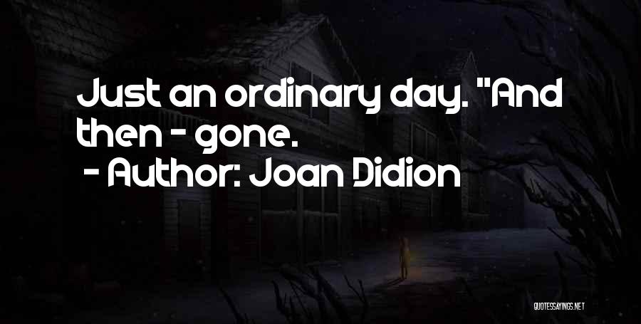 Joan Didion Quotes: Just An Ordinary Day. And Then - Gone.