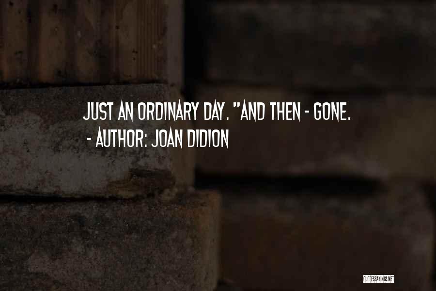 Joan Didion Quotes: Just An Ordinary Day. And Then - Gone.