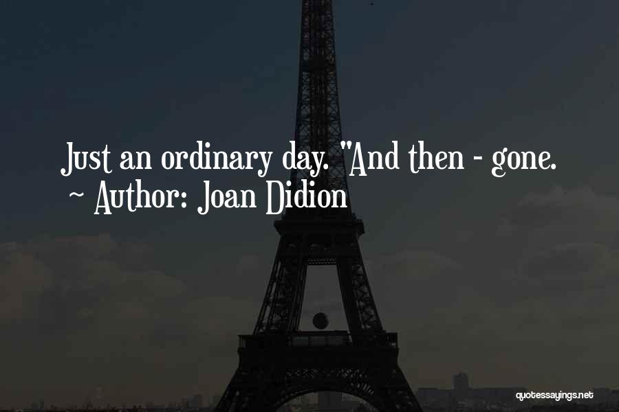 Joan Didion Quotes: Just An Ordinary Day. And Then - Gone.