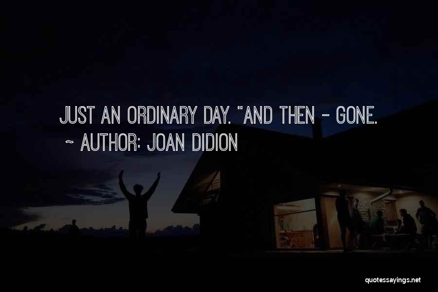 Joan Didion Quotes: Just An Ordinary Day. And Then - Gone.