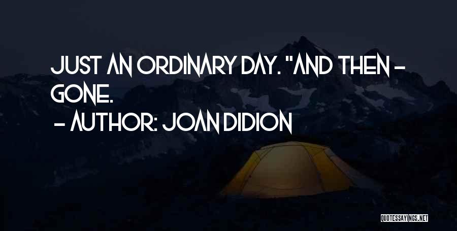 Joan Didion Quotes: Just An Ordinary Day. And Then - Gone.